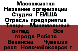 Массажистка › Название организации ­ Студия "ГЕЙША" › Отрасль предприятия ­ Танцы › Минимальный оклад ­ 70 000 - Все города Работа » Вакансии   . Чувашия респ.,Новочебоксарск г.